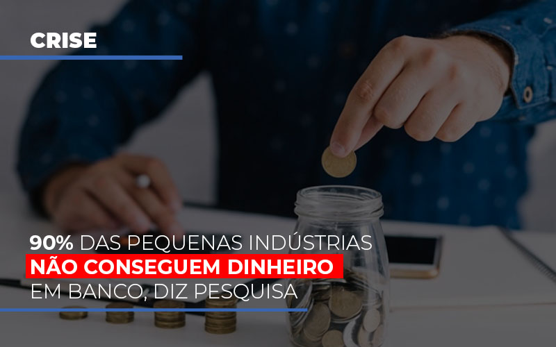 90% Das Pequenas Indústrias Não Conseguem Dinheiro Em Banco, Diz Pesquisa - Contabilidade em São Bernardo do Campo - SP
