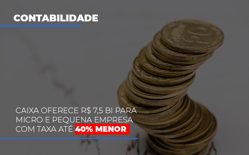 Caixa Oferece R$ 7,5 Bi Para Micro E Pequena Empresa Com Taxa Até 40% Menor - Contabilidade em São Bernardo do Campo - SP