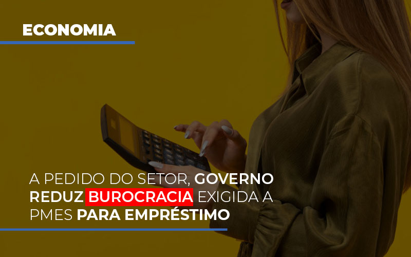A Pedido Do Setor, Governo Reduz Burocracia Exigida A Pmes Para Empréstimo - Contabilidade em São Bernardo do Campo - SP