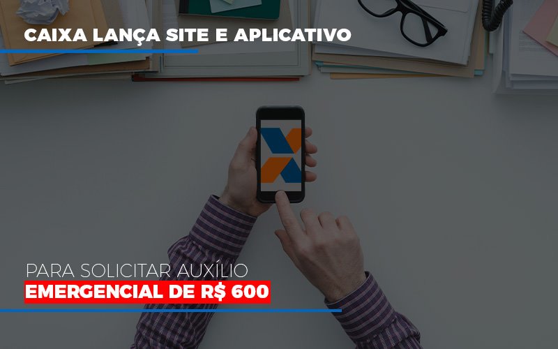 Caixa Lança Site E Aplicativo Para Solicitar Auxílio Emergencial De R$ 600 - Contabilidade em São Bernardo do Campo - SP