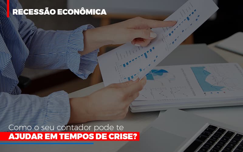 Recessão Econômica: Como O Seu Contador Pode Te Ajudar Em Tempos De Crise? - Contabilidade em São Bernardo do Campo - SP