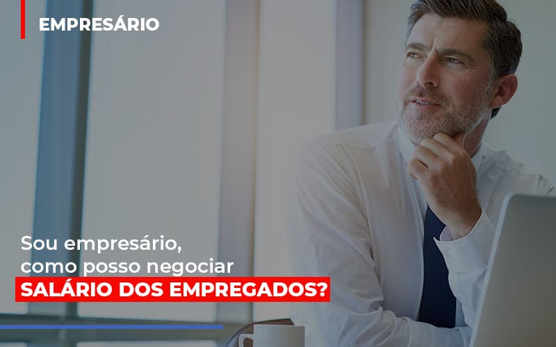 Sou Empresário, Como Posso Negociar Salário Dos Empregados? - Contabilidade em São Bernardo do Campo - SP