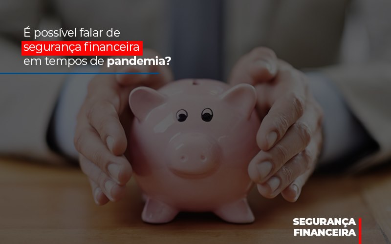 É Possível Falar De Segurança Financeira Em Tempos De Pandemia? - Contabilidade em São Bernardo do Campo - SP