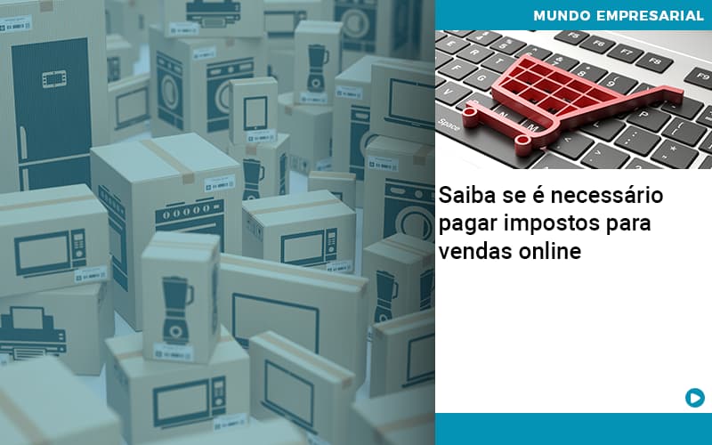 Saiba Se é Necessário Pagar Impostos Para Vendas Online - Contabilidade em São Bernardo do Campo - SP