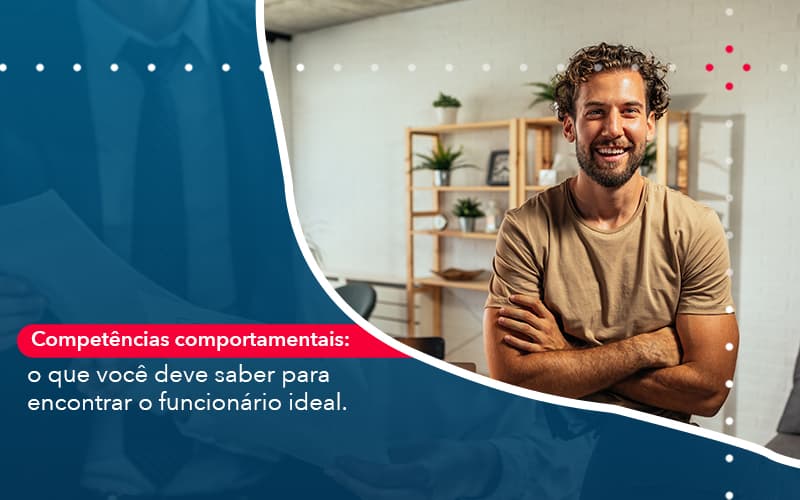 Competências Comportamentais: O Que Você Deve Saber Para Encontrar O Funcionário Ideal. - Contabilidade em São Bernardo do Campo - SP