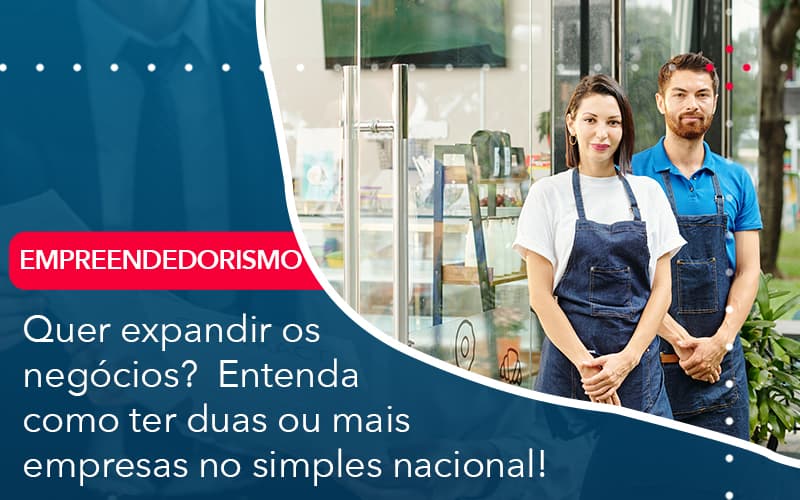 Quer Expandir Os Negócios? Entenda Como Ter Duas Ou Mais Empresas No Simples Nacional! - Contabilidade em São Bernardo do Campo - SP
