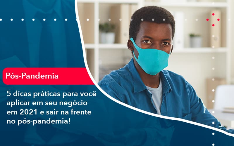 5 Dicas Práticas Para Você Aplicar Em Seu Negócio Em 2021 E Sair Na Frente No Pós Pandemia! - Contabilidade em São Bernardo do Campo - SP