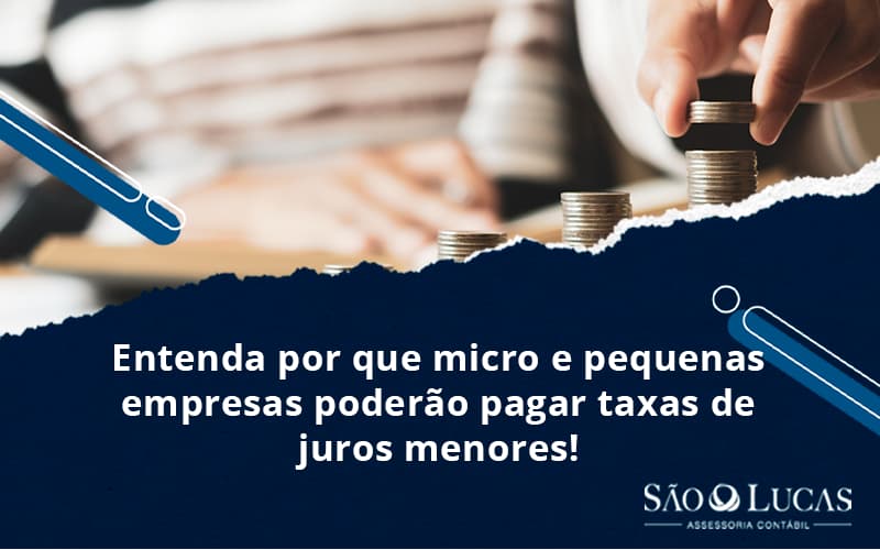 Entenda Por Que Micro E Pequenas Empresas Poderão Pagar Taxas De Juros Menores! - Contabilidade em São Bernardo do Campo - SP